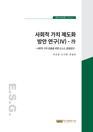 사회적 가치 제도화 방안 연구(Ⅳ)-가 -사회적 가치 창출을 위한 E.S.G. 활용방안- : 한국법제연구원