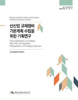 신산업 규제정비 기본계획 수립을 위한 기획연구 Planning Research on Building Basic Plan for Regulatory Reorganization in Emerging Industries
