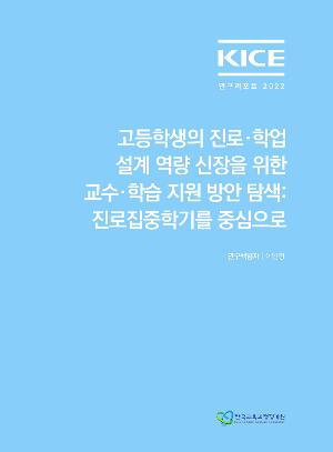 KICE연구리포트 2022_고등학생의 진로·학업 설계 역량 함양을 위한 교수·학습 지원 방안 탐색:진로집중학기를 중심으로 