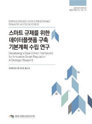 스마트 규제를 위한 데이터플랫폼 구축 기본계획 수립 연구 Developing a Data-Driven Framework for Innovative Smart Regulation : A Strategic  Blueprint 