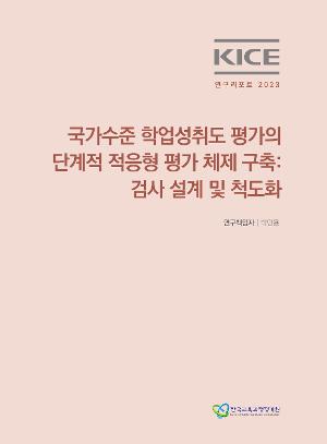 KICE 연구리포트 2023_국가수준 학업성취도 평가의 단계적 적응형 평가 체제 구축: 검사 설계 및 척도화 
