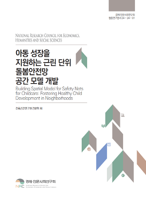 아동 성장을 지원하는 근린 단위 돌봄안전망 공간 모델 개발 Building Spatial Model for Safety Nets for Childcare: Fostering Healthy Child Development in Neighborhoods