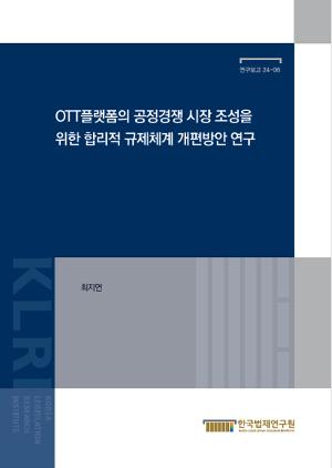 OTT 플랫폼의 공정경쟁 시장 조성을 위한 합리적 규제체계 개편방안 연구 A Study on the Regulatory Framework for Fair Competition of OTT Platforms
