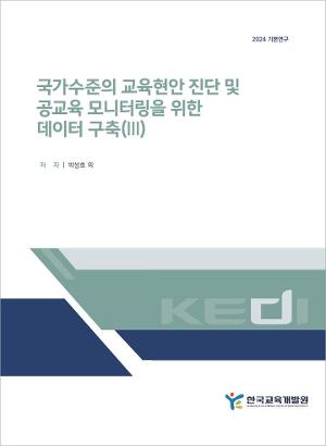 국가수준의 교육현안 진단 및 공교육 모니터링을 위한 데이터 구축(III) Data establishment for diagnosis of national-level education  issues and monitoring of public education system(Ⅲ)