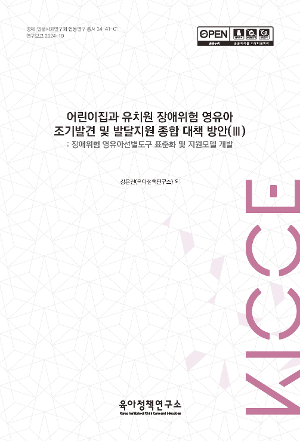 어린이집과 유치원 장애위험 영유아 조기발견 및 발달지원 종합 대책 방안(Ⅲ): 장애위험 영유아선별도구 표준화 및 지원모델 개발 