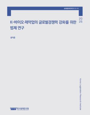 K-바이오･제약업의 글로벌경쟁력 강화를 위한 법제 연구 A Legal Study on Strengthening the Global Competitiveness of the Korean Bio and Pharmaceutical Industry