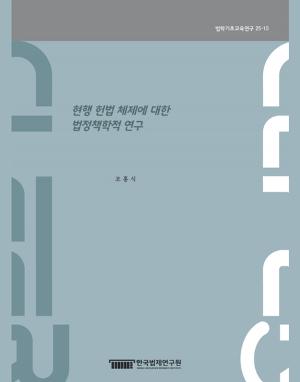 현행 헌법 체제에 대한 법정책학적 연구 A Study on the Current Constitutional Framework from Law and Policy Perspectives