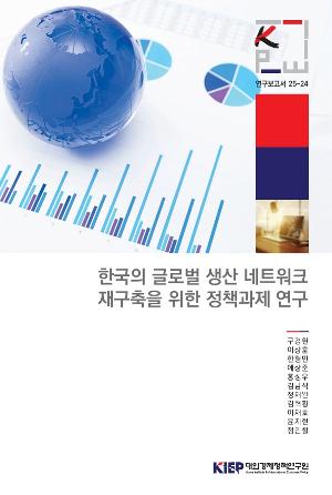 한국의 글로벌 생산 네트워크 재구축을 위한 정책과제 연구 Restructuring South Korea's Global Production Networks: Policy Recommendations