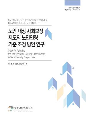 노인 대상 사회보장제도의 노인연령기준 조정 방안 연구 Study for Adjusting the Age Threshold Defining Older Persons in Social Security Programmes