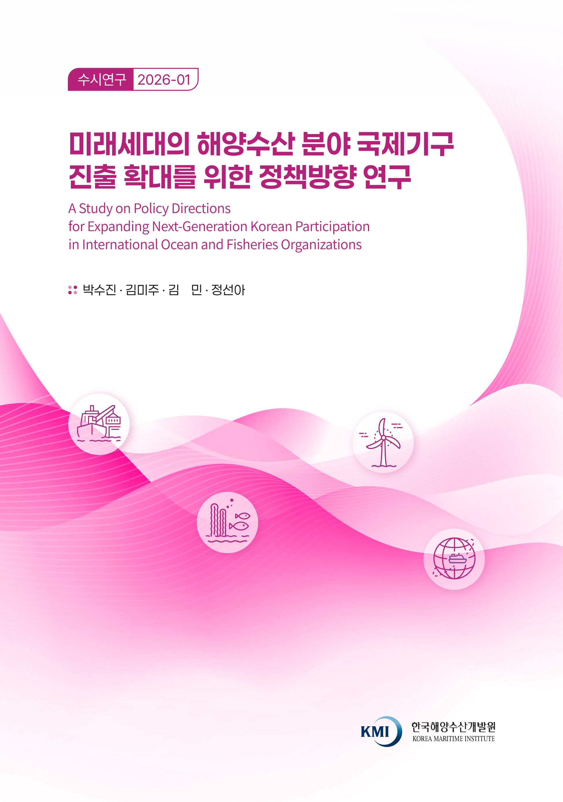 미래세대의 해양수산 분야 국제기구 진출 확대를 위한 정책방향 연구 A Study on Policy Directions for Expanding Next-Generation Korean Participation in International Ocean and Fisheries Organizations