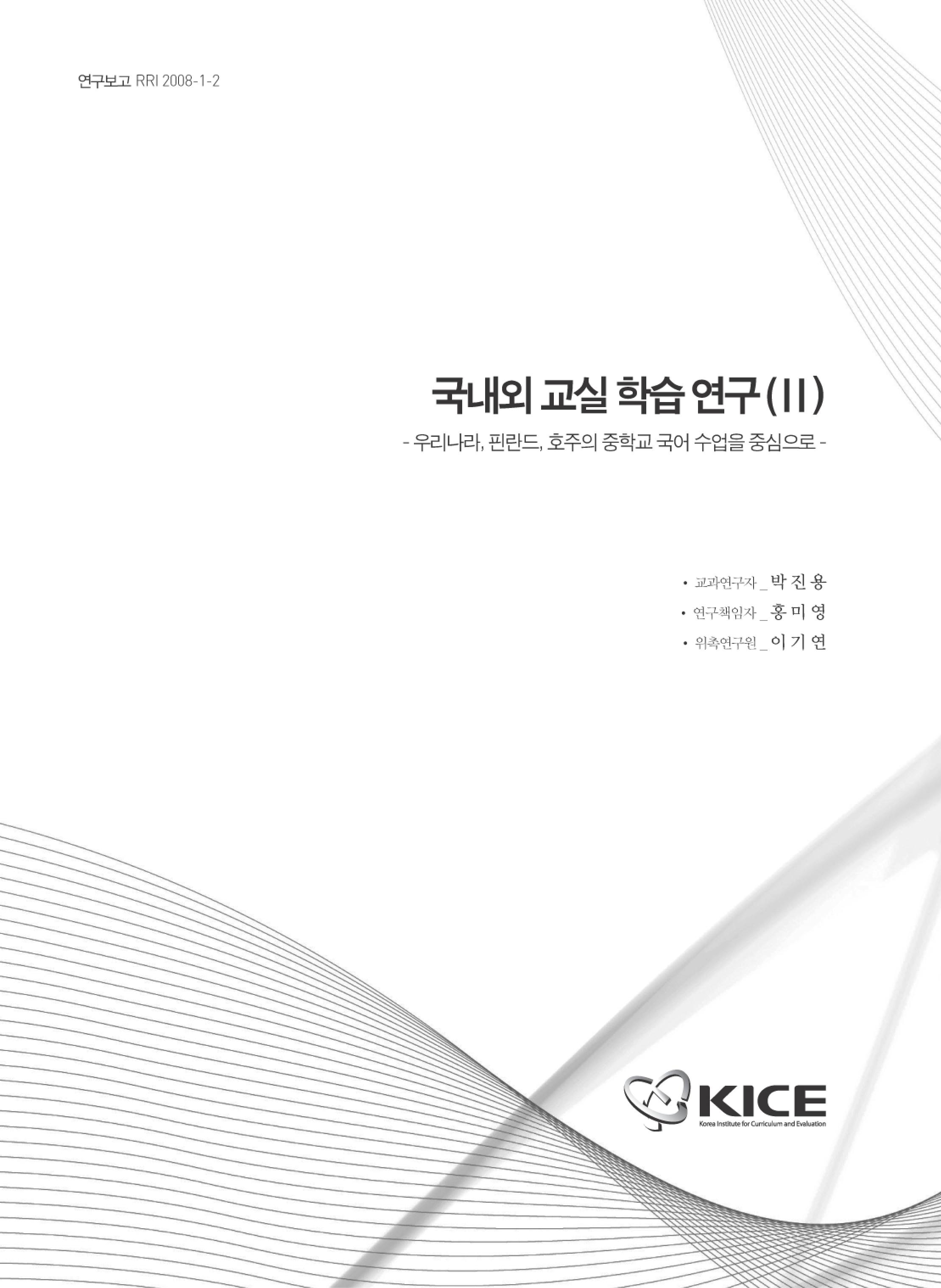 국내외 교실 학습 연구(II) : 우리나라, 핀란드, 호주의 중학교 국어 수업을 중심으로(RRI 2008-1-2) 
